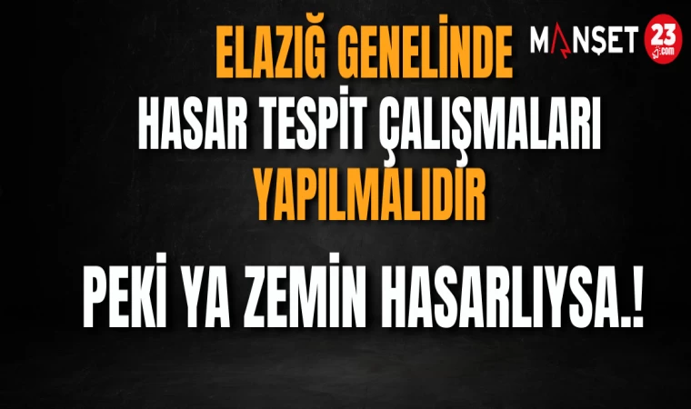 “ELAZIĞ GENELİNDE HASAR TESPİT ÇALIŞMALARI YAPILMALIDIR”