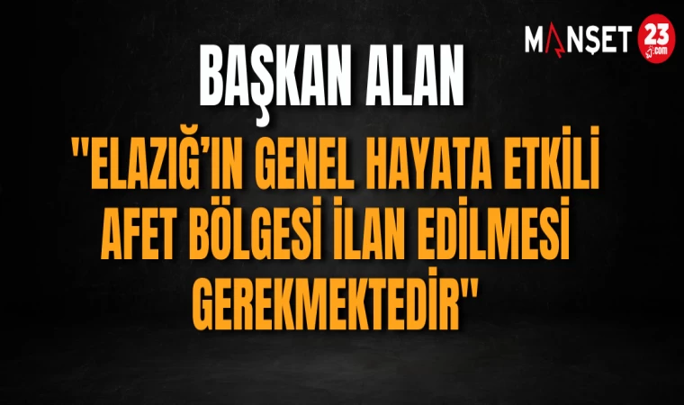 Elazığ’ın Genel Hayata Etkili Afet Bölgesi İlan Edilmesi Gerekmektedir