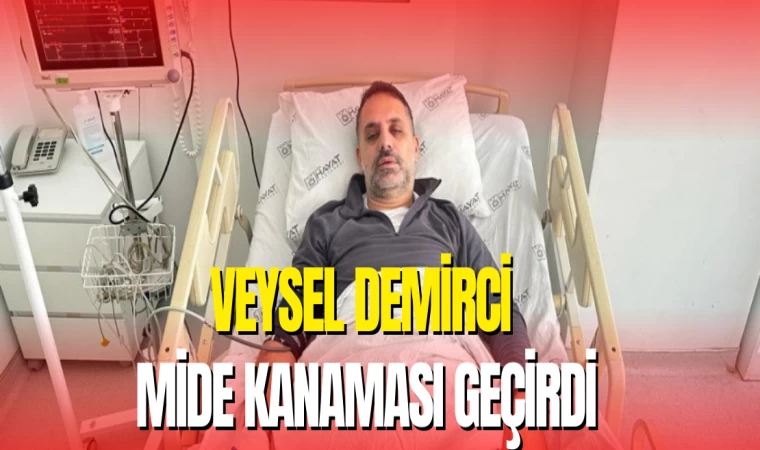İş İnsanı Veysel Demirci Mide Kanaması Geçirdi