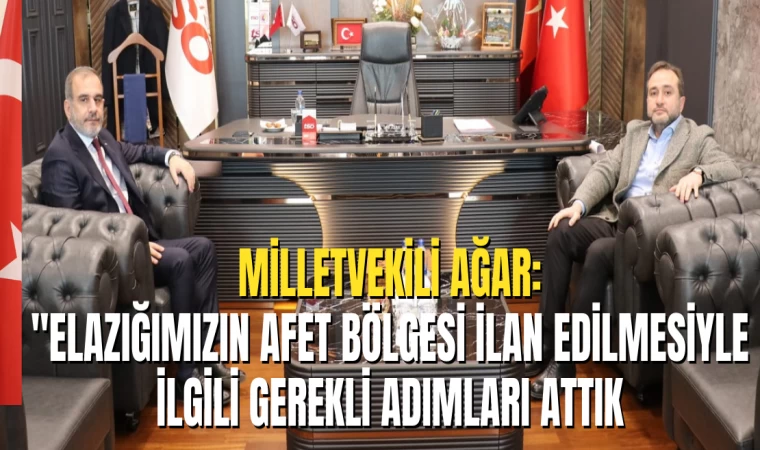 Milletvekili Ağar: “Elazığ'ımızın Afet Bölgesi İlan Edilmesiyle İlgili Gerekli Adımları Attık"