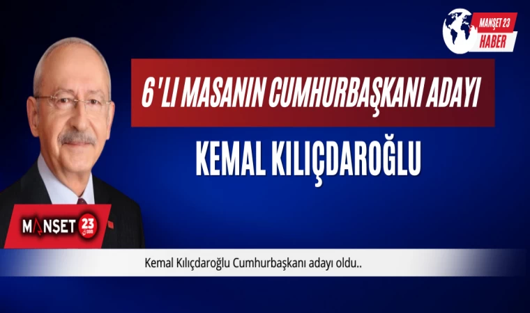 6'lı Masanın Cumhurbaşkanı Adayı Kemal Kılıçdaroğlu Oldu