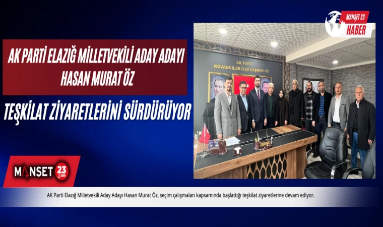 AK PARTİ ELAZIĞ MİLLETVEKİLİ ADAY ADAYI HASAN MURAT ÖZ, TEŞKİLAT ZİYARETLERİNİ SÜRDÜRÜYOR