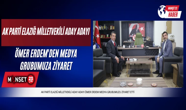 Ak Parti Elazığ Milletvekili Aday Adayı Ömer Erdem'den Medya Grubumuza Ziyaret