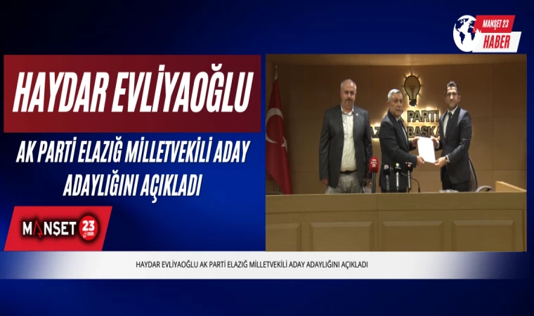 Haydar Evliyaoğlu Ak Parti Elazığ Milletvekili Aday Adaylığını Açıkladı