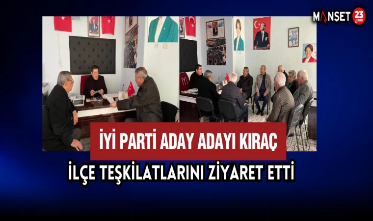 İYİ Parti Aday Adayı Kıraç İlçe Teşkilatlarını Ziyaret Etti