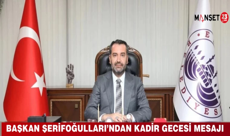 BAŞKAN ŞERİFOĞULLARI’NDAN KADİR GECESİ MESAJI