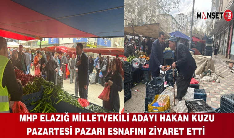 MHP Elazığ Milletvekili Adayı Hakan Kuzu Pazartesi Pazarı Esnafını Ziyaret Etti