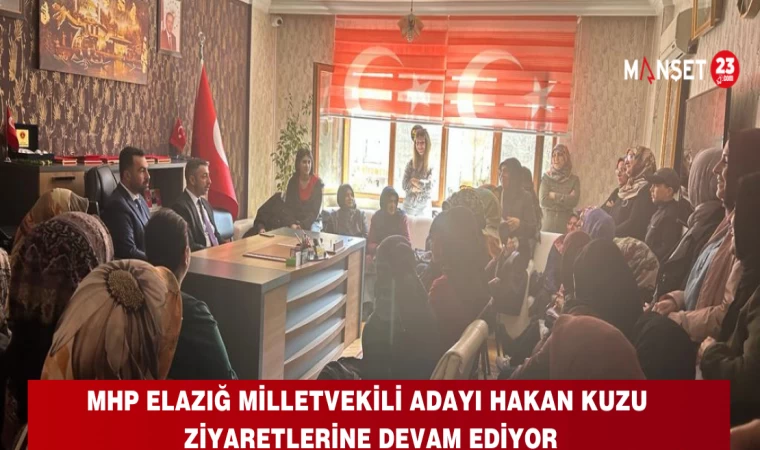 MHP Elazığ Milletvekili Adayı Hakan Kuzu Ziyaretlerine Devam Ediyor