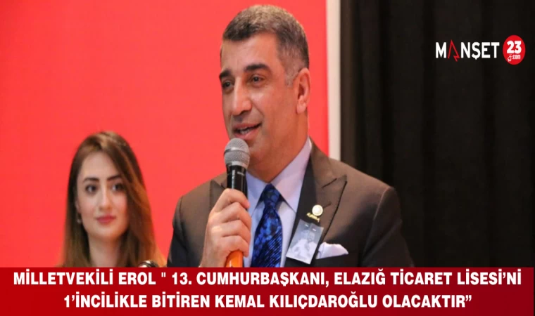 Milletvekili Erol " 13. Cumhurbaşkanı, Elazığ Ticaret Lisesi’ni 1’incilikle bitiren Kemal Kılıçdaroğlu olacaktır”