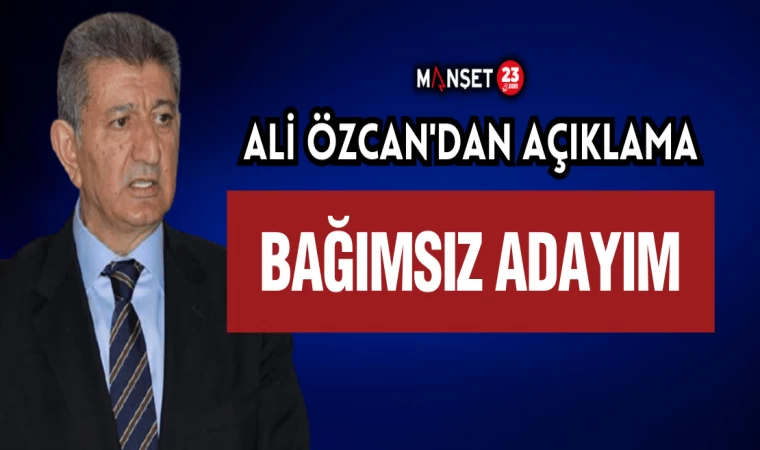 Özcan; "Ön Seçim Yapılmadığı İçin Bağımsız Adayım"