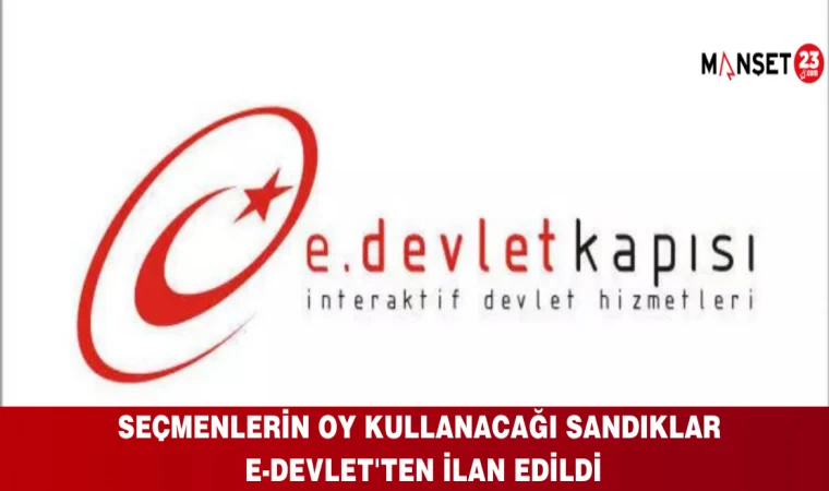 Seçmenlerin Oy Kullanacağı Sandıklar e-Devlet'ten İlan Edildi