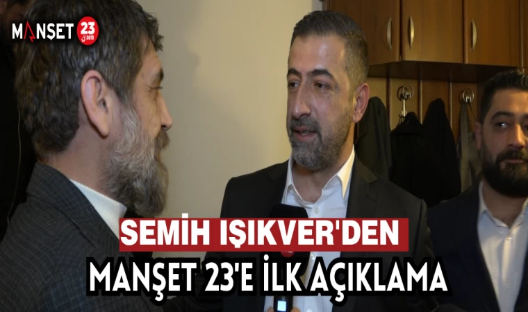 SEMİH IŞIKVER'DEN MANŞET 23'E İLK AÇIKLAMA