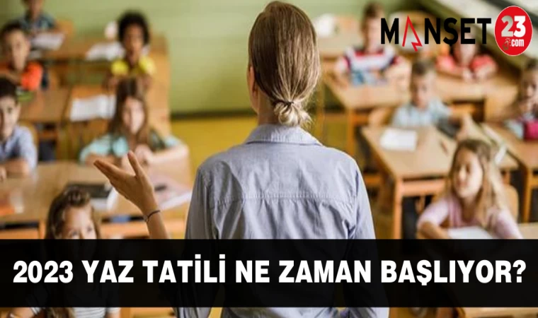 2023 Yaz tatili ne zaman başlıyor?