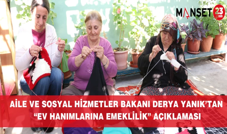 Aile ve Sosyal Hizmetler Bakanı Derya Yanık’tan “Ev Hanımlarına Emeklilik” Açıklaması