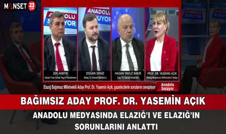 BAĞIMSIZ ADAY PROF. DR. YASEMİN AÇIK, ANADOLU MEDYASINDA ELAZIĞ’I VE ELAZIĞ’IN SORUNLARINI ANLATTI