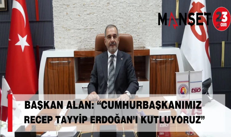 Başkan Alan: “Cumhurbaşkanımız Recep Tayyip Erdoğan’ı Kutluyoruz”