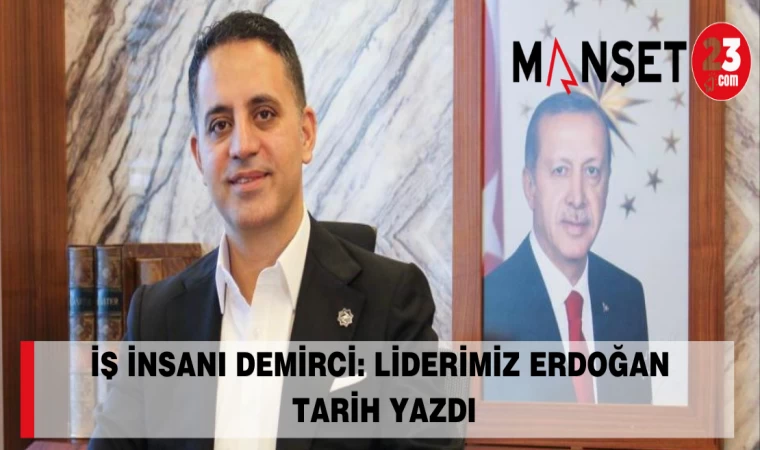 İŞ İNSANI DEMİRCİ: LİDERİMİZ ERDOĞAN TARİH YAZDI