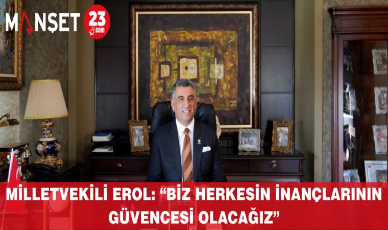 Milletvekili Erol: “Biz herkesin inançlarının güvencesi olacağız”