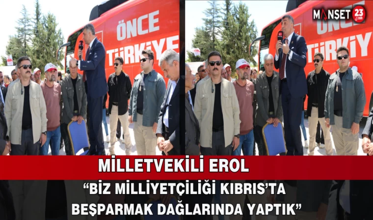 MİLLETVEKİLİ EROL, “BİZ MİLLİYETÇİLİĞİ KIBRIS’TA BEŞPARMAK DAĞLARINDA YAPTIK”