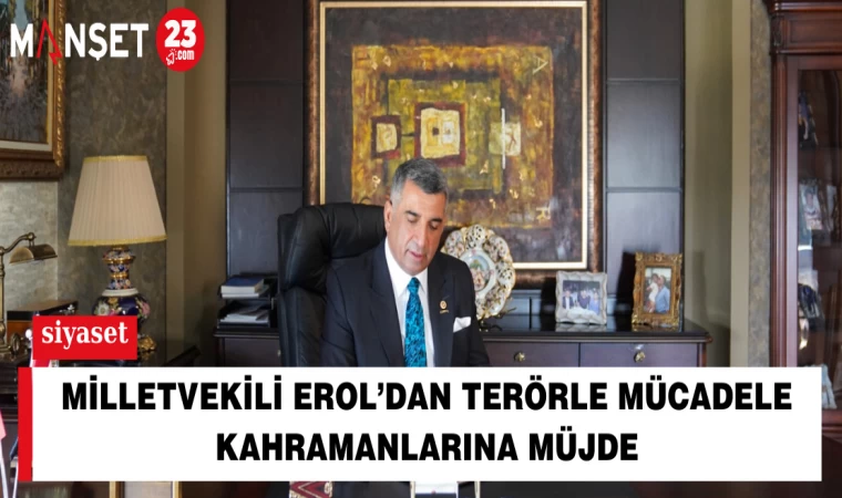 Milletvekili Erol’dan Terörle Mücadele Kahramanlarına Müjde