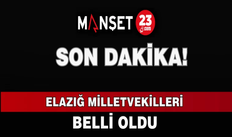 SON DAKİKA! ELAZIĞ MİLLETVEKİLLERİ BELLİ OLDU