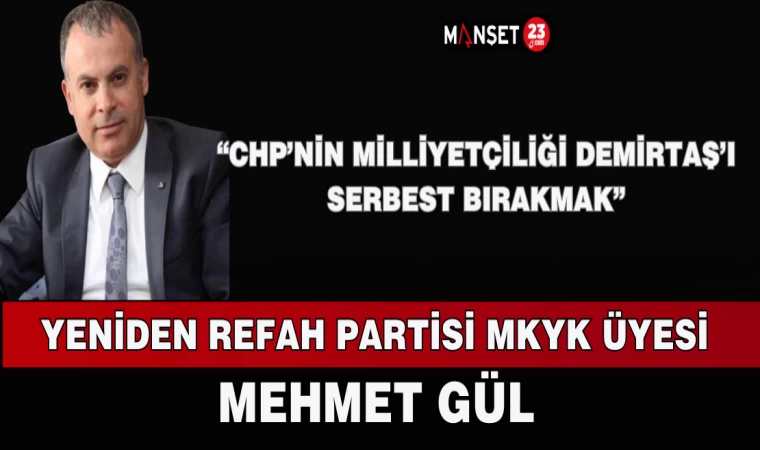 YENİDEN REFAH PARTİSİ MKYK ÜYESİ MEHMET GÜL: “CHP’NİN MİLLİYETÇİLİĞİ DEMİRTAŞ’I SERBEST BIRAKMAK”