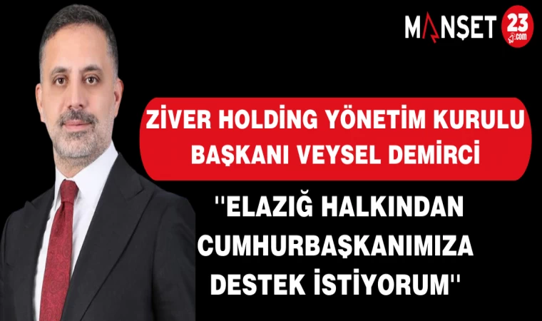 ZİVER Holding Yönetim Kurulu Başkanı Veysel DEMİRCİ ''ELAZIĞ HALKINDAN CUMHURBAŞKANIMIZA DESTEK İSTİYORUM''