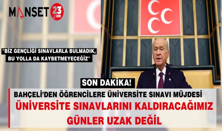 BAHÇELİ’DEN ÖĞRENCİLERE ÜNİVERSİTE SINAVI MÜJDESİ: UZAK DEĞİL, KALDIRACAĞIZ
