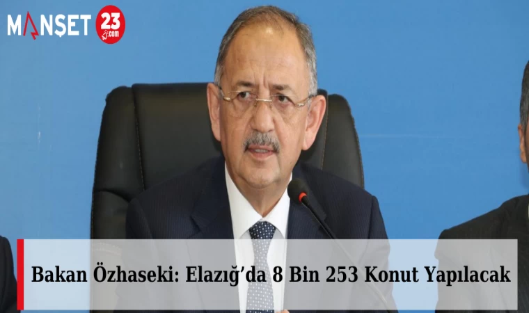 Bakan Özhaseki: Elazığ’da 8 Bin 253 Konut Yapılacak