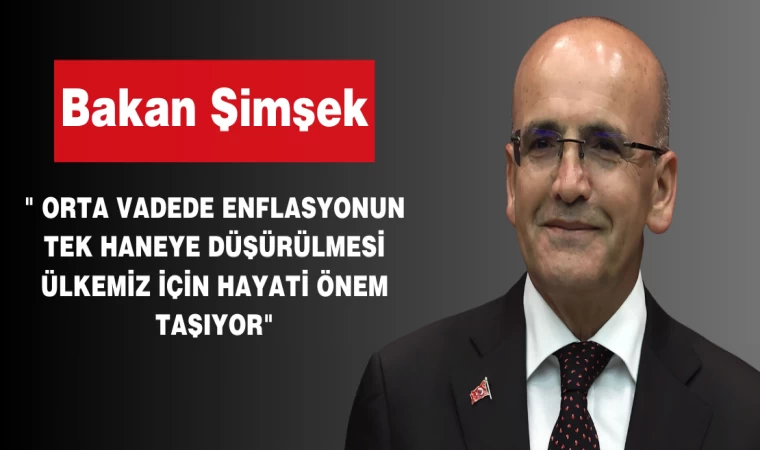 Bakan Şimşek " Orta Vadede Enflasyonun Tek Haneye Düşürülmesi Ülkemiz İçin Hayati Önem Taşıyor"