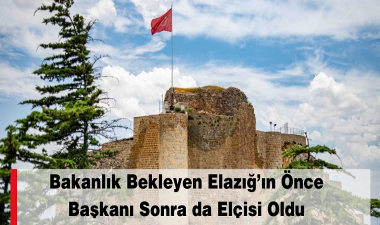 Bakanlık Bekleyen Elazığ’ın Önce Başkanı Sonra da Elçisi Oldu