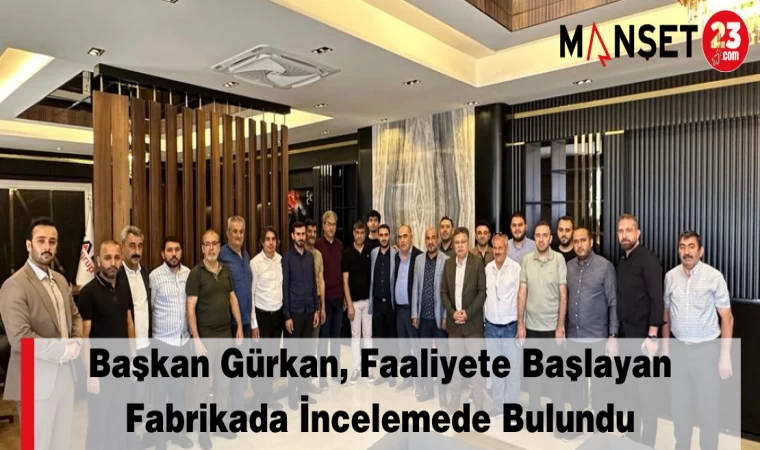 Başkan Gürkan, Faaliyete Başlayan Fabrikada İncelemede Bulundu