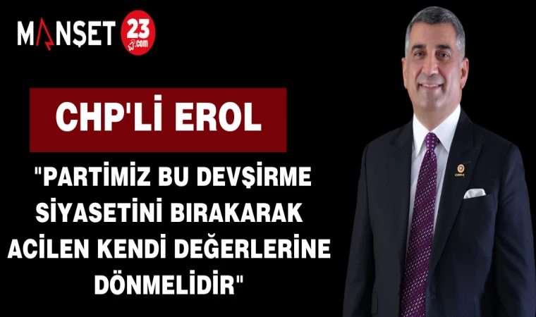 CHP'li Erol "Partimiz Bu Devşirme Siyasetini Bırakarak Acilen Kendi Değerlerine Dönmelidir"