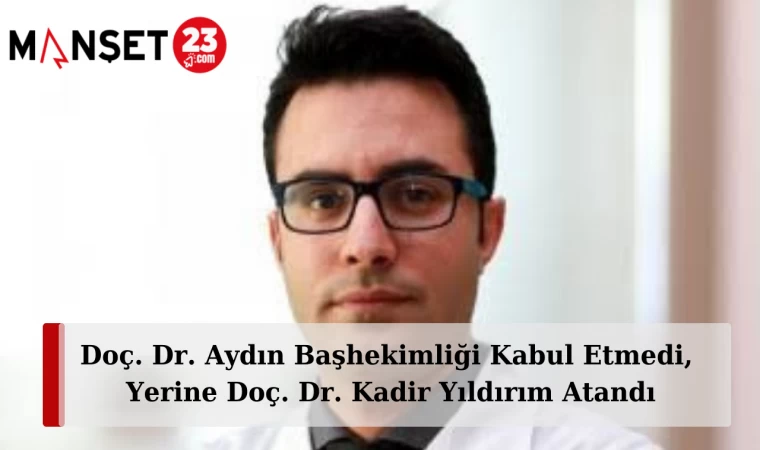 Doç. Dr. Aydın Başhekimliği Kabul Etmedi, Yerine Doç. Dr. Kadir Yıldırım Atandı