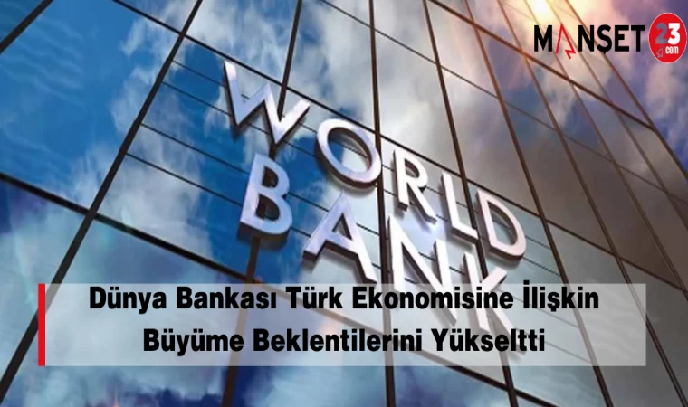 Dünya Bankası Türk Ekonomisine İlişkin Büyüme Beklentilerini Yükseltti