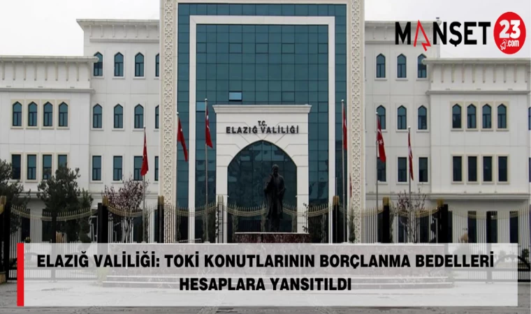 Elazığ Valiliği: TOKİ Konutlarının Borçlanma Bedelleri Hesaplara Yansıtıldı