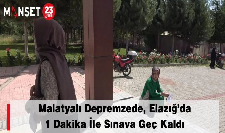 Malatyalı Depremzede, Elazığ’da 1 Dakika İle Sınava Geç Kaldı