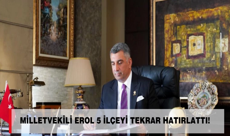 MİLLETVEKİLİ EROL 5 İLÇEYİ TEKRAR HATIRLATTI!