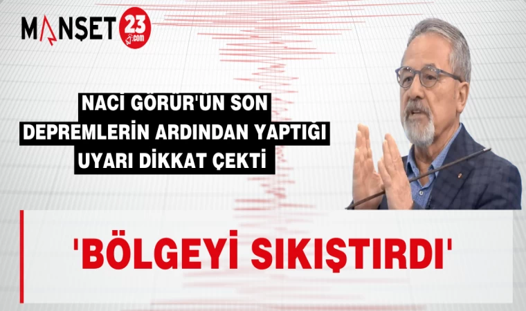 Naci Görür'den Uyarı "Bölgeyi Sıkıştırdı"
