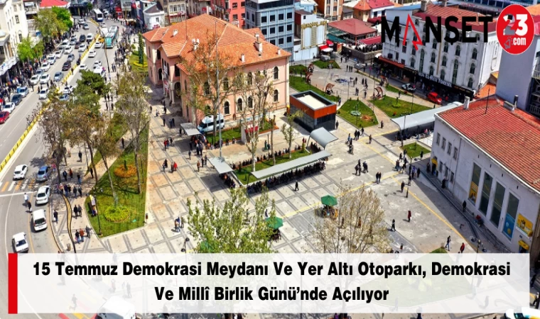 15 Temmuz Demokrasi Meydanı Ve Yer Altı Otoparkı, Demokrasi Ve Millî Birlik Günü’nde Açılıyor
