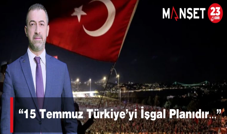 “15 Temmuz Türkiye’yi İşgal Planıdır…”