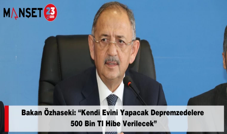 Bakan Özhaseki: “Kendi Evini Yapacak Depremzedelere 500 Bin Tl Hibe Verilecek”
