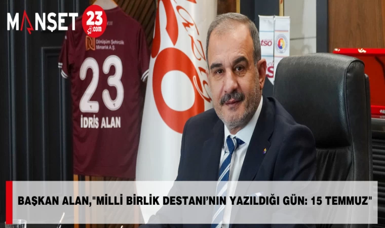 BAŞKAN ALAN, "MİLLİ BİRLİK DESTANI’NIN YAZILDIĞI GÜN: 15 TEMMUZ"