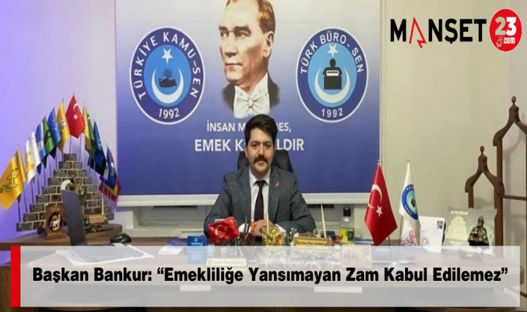 Başkan Bankur: “Emekliliğe Yansımayan Zam Kabul Edilemez”