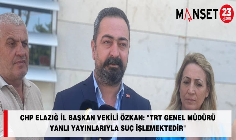 CHP ELAZIĞ İL BAŞKAN VEKİLİ ÖZKAN: "TRT GENEL MÜDÜRÜ YANLI YAYINLARIYLA SUÇ İŞLEMEKTEDİR"