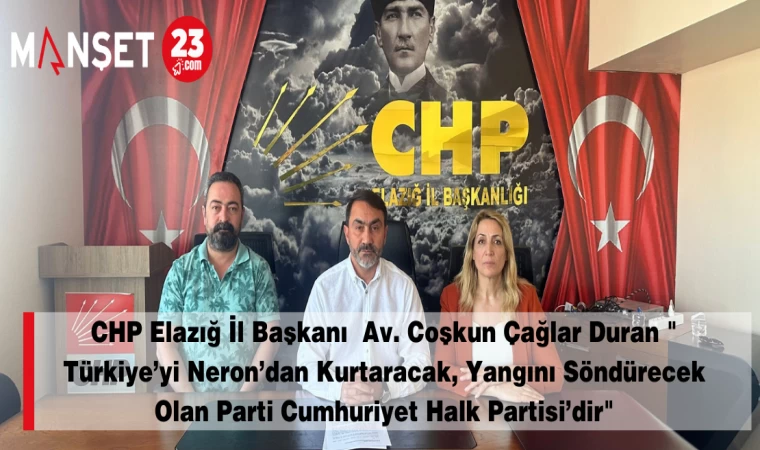 CHP Elazığ İl Başkanı Av. Coşkun Çağlar Duran " Türkiye’yi Neron’dan Kurtaracak, Yangını Söndürecek Olan Parti Cumhuriyet Halk Partisi’dir"