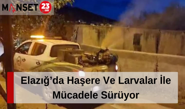 Elazığ’da Haşere Ve Larvalar İle Mücadele Sürüyor
