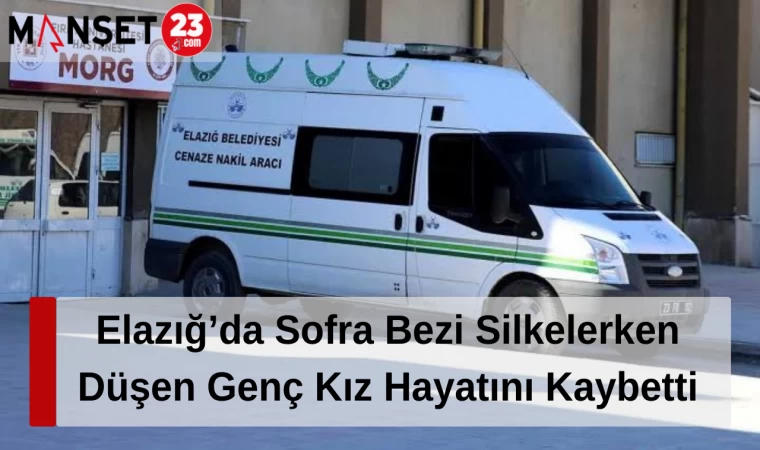 Elazığ’da Sofra Bezi Silkelerken Düşen Genç Kız Hayatını Kaybetti
