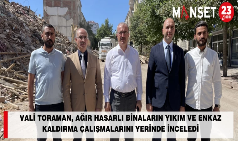 Vali Toraman, Ağır Hasarlı Binaların Yıkım Ve Enkaz Kaldırma Çalışmalarını Yerinde İnceledi