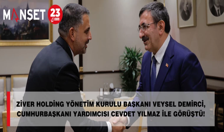 ZİVER HOLDİNG YÖNETİM KURULU BAŞKANI VEYSEL DEMİRCİ, CUMHURBAŞKANI YARDIMCISI CEVDET YILMAZ İLE GÖRÜŞTÜ!